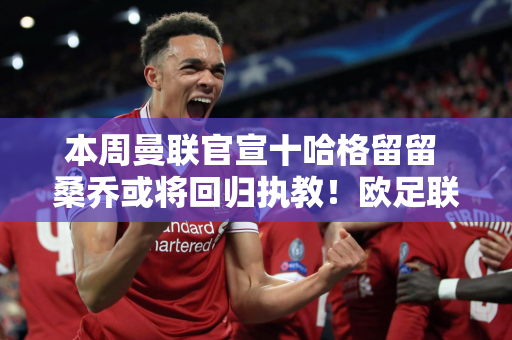 本周曼联官宣十哈格留留 桑乔或将回归执教！欧足联将确定参加欧洲赛事的权利