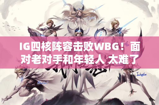 IG四核阵容击败WBG！面对老对手和年轻人 太难了