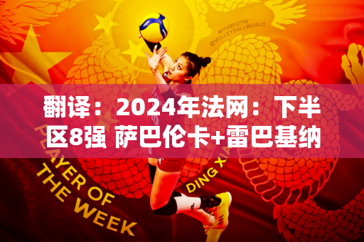 翻译：2024年法网：下半区8强 萨巴伦卡+雷巴基纳+17岁小列娃能否入围？