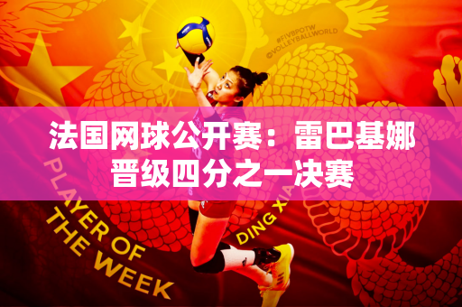 法国网球公开赛：雷巴基娜晋级四分之一决赛