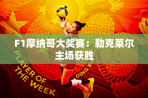 F1摩纳哥大奖赛：勒克莱尔主场获胜