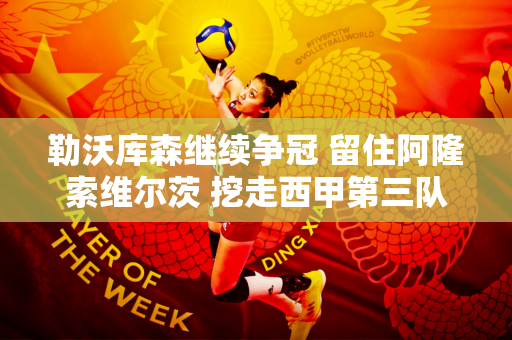 勒沃库森继续争冠 留住阿隆索维尔茨 挖走西甲第三队队长