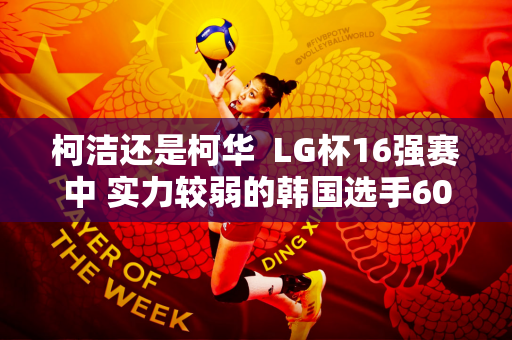 柯洁还是柯华  LG杯16强赛中 实力较弱的韩国选手60手都赢不了 想要获胜很难！