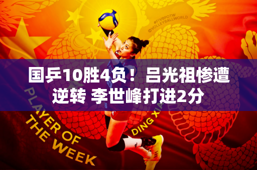 国乒10胜4负！吕光祖惨遭逆转 李世峰打进2分