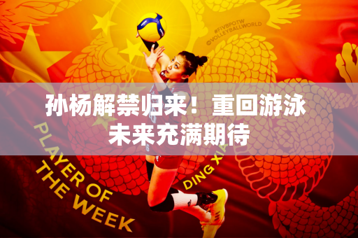 孙杨解禁归来！重回游泳 未来充满期待