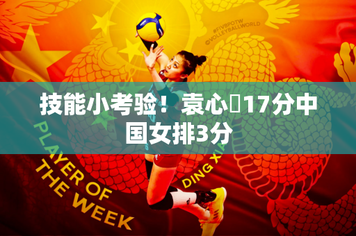 技能小考验！袁心玥17分中国女排3分