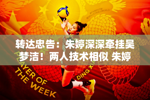 转达忠告：朱婷深深牵挂吴梦洁！两人技术相似 朱婷将她们所拥有的一切都传授给了她们