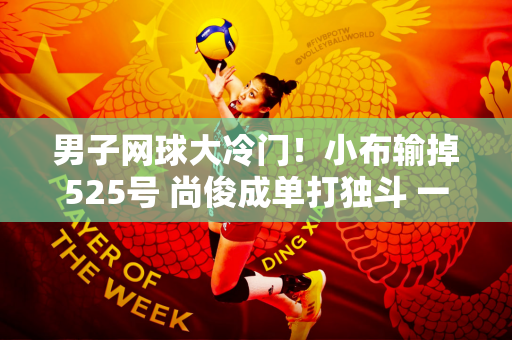 男子网球大冷门！小布输掉525号 尚俊成单打独斗 一哥张志臻拿下草原首胜