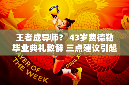 王者成导师？ 43岁费德勒毕业典礼致辞 三点建议引起学生共鸣