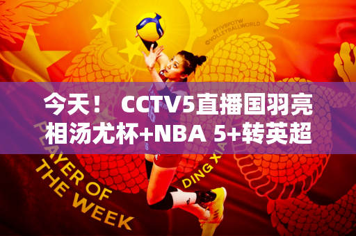 今天！ CCTV5直播国羽亮相汤尤杯+NBA 5+转英超 奥运频道转中超