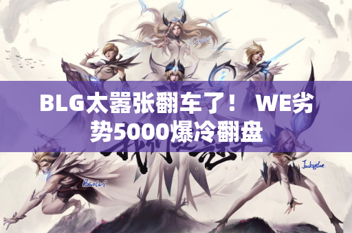 BLG太嚣张翻车了！ WE劣势5000爆冷翻盘