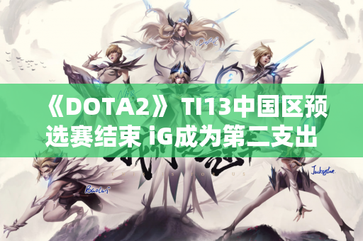 《DOTA2》 TI13中国区预选赛结束 iG成为第二支出线队伍