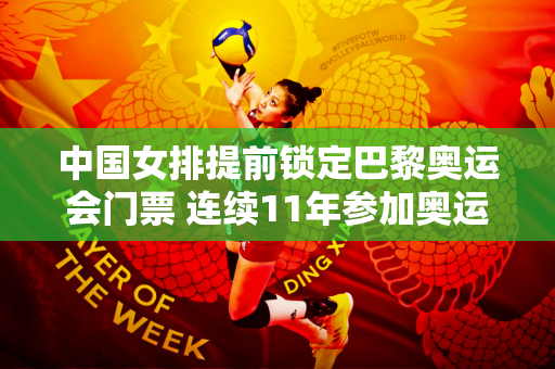 中国女排提前锁定巴黎奥运会门票 连续11年参加奥运会
