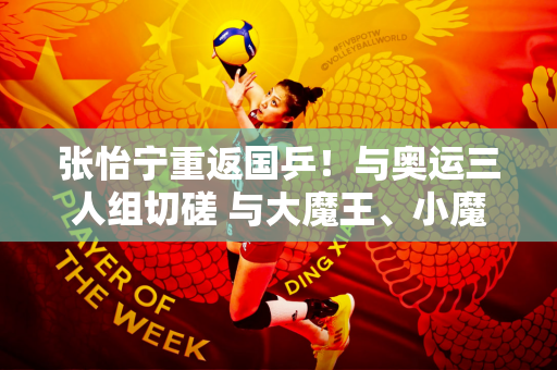 张怡宁重返国乒！与奥运三人组切磋 与大魔王、小魔王一对一笑逐颜开