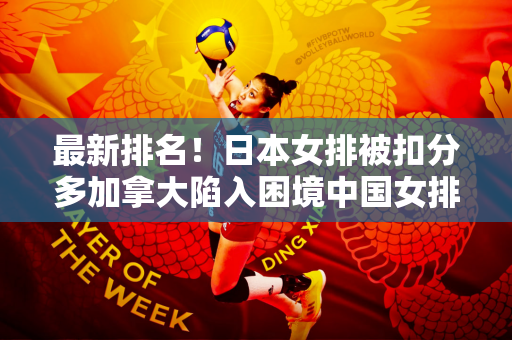 最新排名！日本女排被扣分多加拿大陷入困境中国女排升至亚洲第一