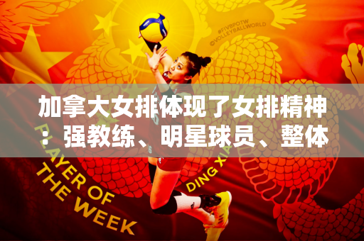加拿大女排体现了女排精神：强教练、明星球员、整体韧性