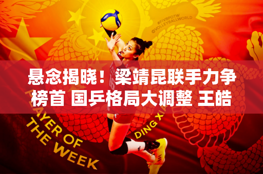 悬念揭晓！梁靖昆联手力争榜首 国乒格局大调整 王皓面临新选择