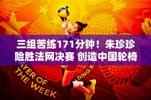 三组苦练171分钟！朱珍珍险胜法网决赛 创造中国轮椅网球历史