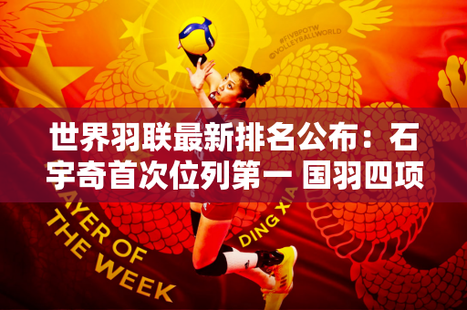 世界羽联最新排名公布：石宇奇首次位列第一 国羽四项占据榜首