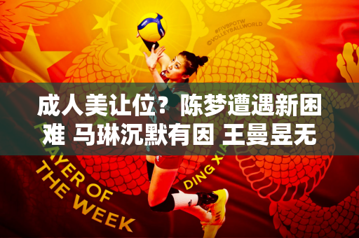 成人美让位？陈梦遭遇新困难 马琳沉默有因 王曼昱无路可走