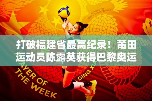 打破福建省最高纪录！莆田运动员陈露英获得巴黎奥运会入场券
