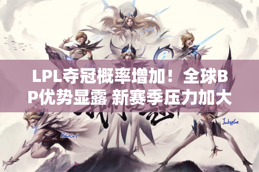 LPL夺冠概率增加！全球BP优势显露 新赛季压力加大 更容易爆发