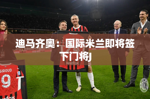 迪马齐奥：国际米兰即将签下门将J