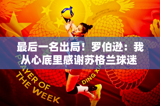 最后一名出局！罗伯逊：我从心底里感谢苏格兰球迷 很抱歉让你们失望了