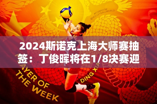 2024斯诺克上海大师赛抽签：丁俊晖将在1/8决赛迎战卡特外卡选手的胜者