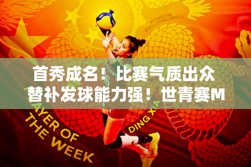 首秀成名！比赛气质出众 替补发球能力强！世青赛MVP未来可期