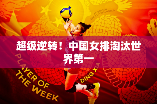 超级逆转！中国女排淘汰世界第一