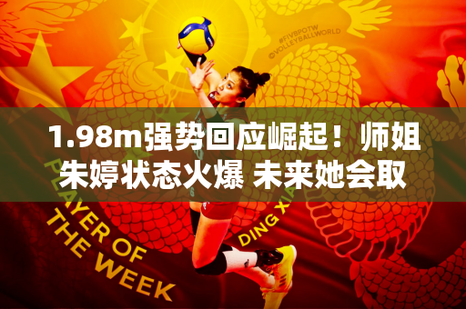 1.98m强势回应崛起！师姐朱婷状态火爆 未来她会取代龚翔宇吗？