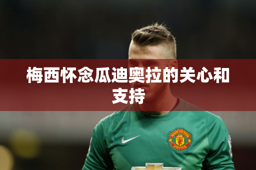 梅西怀念瓜迪奥拉的关心和支持