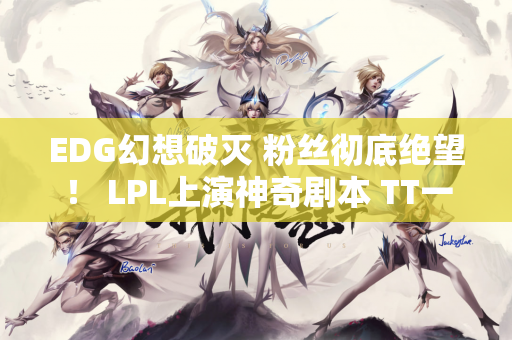 EDG幻想破灭 粉丝彻底绝望！ LPL上演神奇剧本 TT一分钟逆转局势