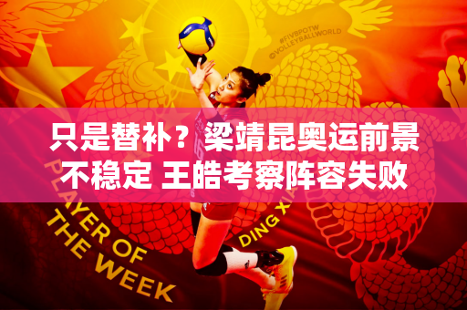 只是替补？梁靖昆奥运前景不稳定 王皓考察阵容失败 马龙要创造历史