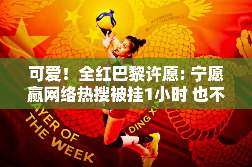 可爱！全红巴黎许愿: 宁愿赢网络热搜被挂1小时 也不愿输了被挂1天