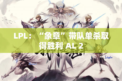 LPL：“象章”带队单杀取得胜利 AL 2