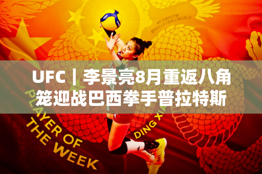 UFC｜李景亮8月重返八角笼迎战巴西拳手普拉特斯