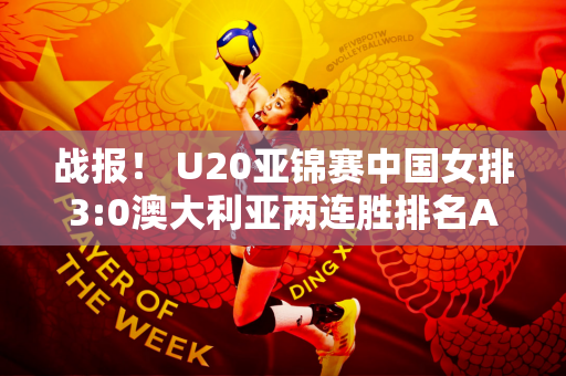 战报！ U20亚锦赛中国女排3:0澳大利亚两连胜排名A组第一