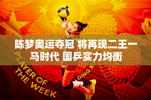 陈梦奥运夺冠 将再现二王一马时代 国乒实力均衡