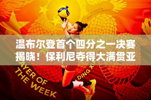 温布尔登首个四分之一决赛揭晓！保利尼夺得大满贯亚军争夺战 12号种子无奈因伤退赛