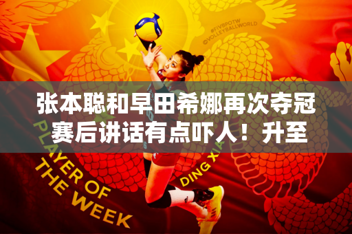 张本聪和早田希娜再次夺冠 赛后讲话有点吓人！升至世界第二 进军奥运会