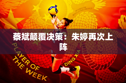 蔡斌颠覆决策：朱婷再次上阵
