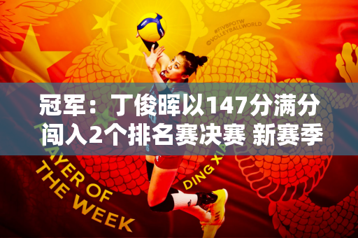 冠军：丁俊晖以147分满分 闯入2个排名赛决赛 新赛季再次夺得世界冠军