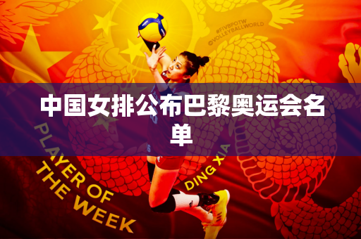 中国女排公布巴黎奥运会名单