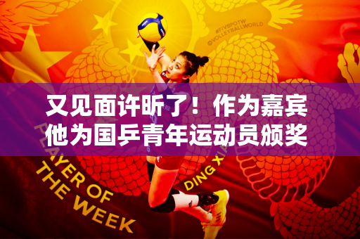 又见面许昕了！作为嘉宾 他为国乒青年运动员颁奖 他穿着西装、打着领带 看上去很英俊