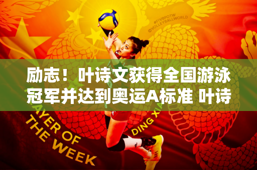 励志！叶诗文获得全国游泳冠军并达到奥运A标准 叶诗文时隔八年重返奥运会