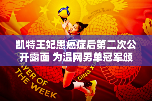 凯特王妃患癌症后第二次公开露面 为温网男单冠军颁奖