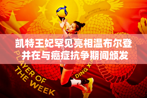 凯特王妃罕见亮相温布尔登 并在与癌症抗争期间颁发冠军奖杯 她是全英俱乐部的赞助人