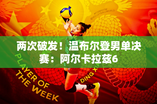 两次破发！温布尔登男单决赛：阿尔卡拉兹6